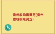 贵州收购黑灵芝(贵州省收购黑灵芝)