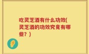 吃灵芝酒有什么功效(灵芝酒的功效究竟有哪些？)