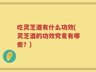 吃灵芝酒有什么功效(灵芝酒的功效究竟有哪些？)