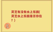 灵芝有没有水上乐园(灵芝水上乐园是否存在？)