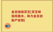 金豆嫁接灵芝(灵芝嫁接凤凰木，助力金豆创新产业链)