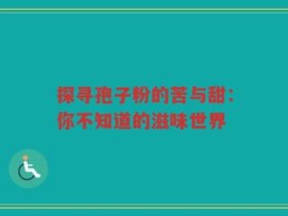 探寻孢子粉的苦与甜：你不知道的滋味世界