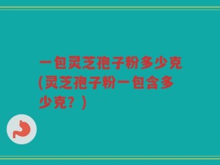 一包灵芝孢子粉多少克(灵芝孢子粉一包含多少克？)