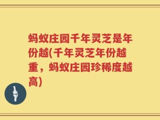 蚂蚁庄园千年灵芝是年份越(千年灵芝年份越重，蚂蚁庄园珍稀度越高)