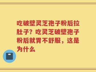 吃破壁灵芝孢子粉后拉肚子？吃灵芝破壁孢子粉后就胃不舒服，这是为什么