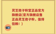 灵芝孢子粉堂正品官方旗舰店(官方旗舰店售正品灵芝孢子粉，值得信赖！)