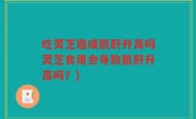 吃灵芝造成肌酐升高吗灵芝食用会导致肌酐升高吗？)