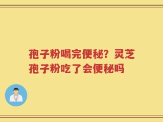 孢子粉喝完便秘？灵芝孢子粉吃了会便秘吗