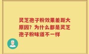 灵芝孢子粉效果差距大原因？为什么都是灵芝孢子粉味道不一样