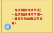 一品芳颜酵母精华液(一品芳颜酵母精华液——展现肌肤美丽华丽变身)