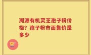 溯源有机灵芝孢子粉价格？孢子粉市面售价是多少