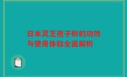 日本灵芝孢子粉的功效与使用体验全面解析