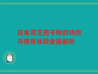 日本灵芝孢子粉的功效与使用体验全面解析