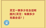 灵芝一颗多少克合适呢图片(灵芝：每颗多少克最合适？)