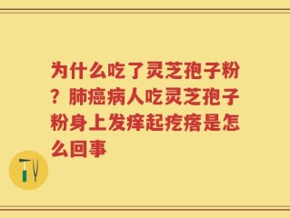 为什么吃了灵芝孢子粉？肺癌病人吃灵芝孢子粉身上发痒起疙瘩是怎么回事