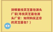 到哪里找灵芝菌包源头厂家(寻找灵芝菌包源头厂家：如何购买正宗的灵芝菌包？)
