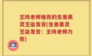 王琦老师推荐的生姜黑灵芝染发膏(生姜黑灵芝染发膏：王琦老师力荐)