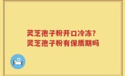 灵芝孢子粉开口冷冻？灵芝孢子粉有保质期吗