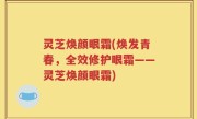 灵芝焕颜眼霜(焕发青春，全效修护眼霜——灵芝焕颜眼霜)