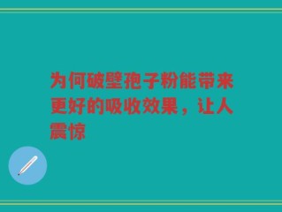 为何破壁孢子粉能带来更好的吸收效果，让人震惊