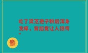 吃了灵芝孢子粉后浑身发痒，背后竟让人惊愕”