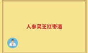 人参灵芝红枣酒