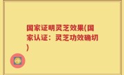 国家证明灵芝效果(国家认证：灵芝功效确切)