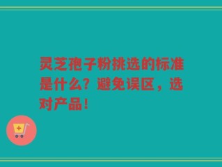 灵芝孢子粉挑选的标准是什么？避免误区，选对产品！