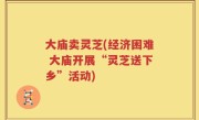 大庙卖灵芝(经济困难 大庙开展“灵芝送下乡”活动)