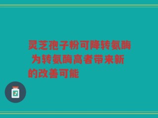 灵芝孢子粉可降转氨酶 为转氨酶高者带来新的改善可能