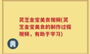 灵芝金宝美食视频(灵芝金宝美食的制作过程视频，有助于学习)