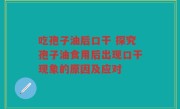 吃孢子油后口干 探究孢子油食用后出现口干现象的原因及应对