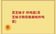 灵芝妹子 炸鸡蛋(灵芝妹子教你做美味炸鸡蛋)