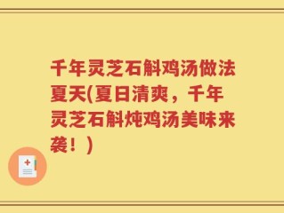 千年灵芝石斛鸡汤做法夏天(夏日清爽，千年灵芝石斛炖鸡汤美味来袭！)