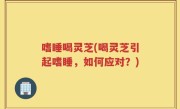 嗜睡喝灵芝(喝灵芝引起嗜睡，如何应对？)