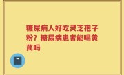 糖尿病人好吃灵芝孢子粉？糖尿病患者能喝黄芪吗