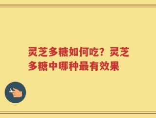 灵芝多糖如何吃？灵芝多糖中哪种最有效果