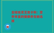 吉娃娃灵芝孢子粉：营养丰富的健康养生新选择