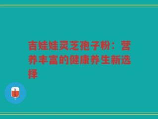 吉娃娃灵芝孢子粉：营养丰富的健康养生新选择