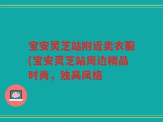 宝安灵芝站附近卖衣服(宝安灵芝站周边精品时尚，独具风格
