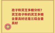 孢子粉灵芝多糖分析？灵芝孢子粉的灵芝多糖含量高好还是三萜含量高好