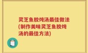 灵芝鱼胶炖汤最佳做法(制作美味灵芝鱼胶炖汤的最佳方法)