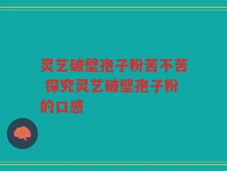 灵艺破壁孢子粉苦不苦 探究灵艺破壁孢子粉的口感