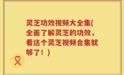 灵芝功效视频大全集(全面了解灵芝的功效，看这个灵芝视频合集就够了！)
