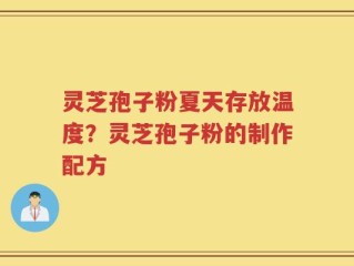 灵芝孢子粉夏天存放温度？灵芝孢子粉的制作配方