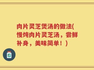 肉片灵芝煲汤的做法(慢炖肉片灵芝汤，尝鲜补身，美味简单！)