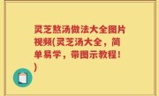 灵芝熬汤做法大全图片视频(灵芝汤大全，简单易学，带图示教程！)