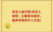 灵芝人参打粉(灵芝人参粉：汇聚草木精华，强身养体的不二之选)