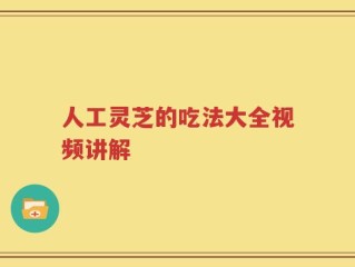 人工灵芝的吃法大全视频讲解
