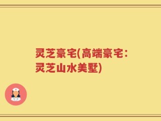 灵芝豪宅(高端豪宅：灵芝山水美墅)